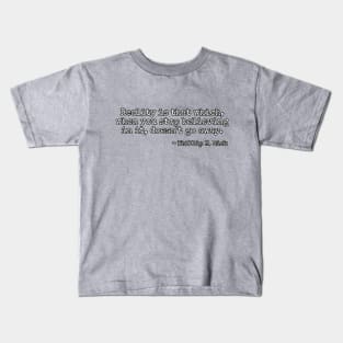 Reality is that which, when you stop believing in it, doesn't go away. - Phillip K. Dick Kids T-Shirt
